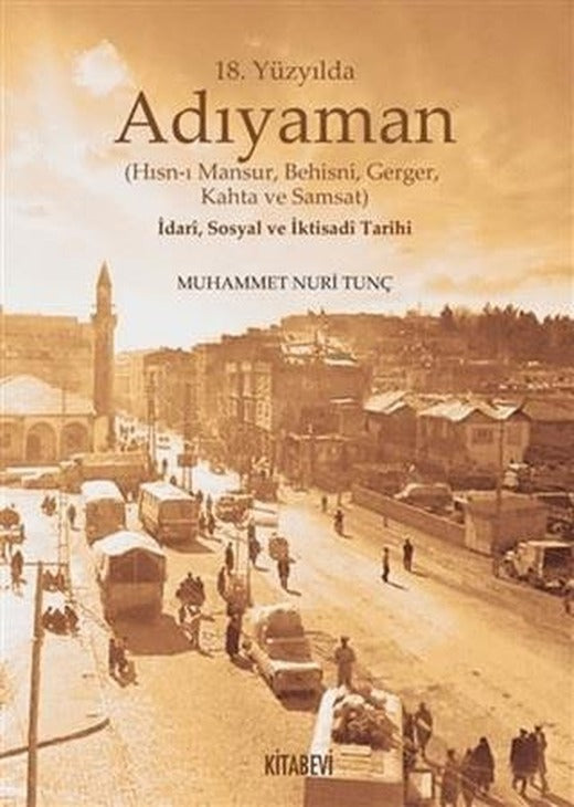 18. Yüzyılda Adıyaman (Hısn-ı Mansur Behisni Gerger Kahta ve Samsat) İdari Sosyal ve İktisadi Tarihi | Kitabevi Yayınları (Ciltli)