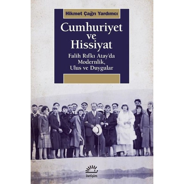 Cumhuriyet ve Hissiyat - Falih Rıfkı Atay'da Modernlik Ulus ve Duygular | İletişim Yayınları
