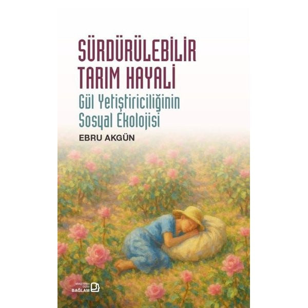 Sürdürülebilir Tarım Hayali - Gül Yetiştiriciliğinin Sosyal Ekolojisi | Bağlam Yayıncılık (İnce Kapak)