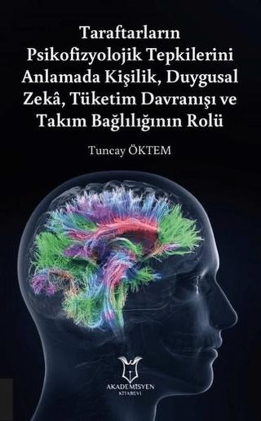 Taraftarların Psikofizyolojik Tepkilerini Anlamada Kişilik, Duygusal Zeka, Tüketim Davranışı ve Takım Bağlılığının Rolü | Akademisyen Kitabevi (Ciltsiz)