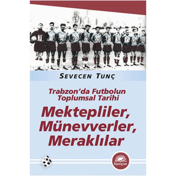 Trabzon'da Futbolun Toplumsal Tarihi - Kektepliler Münevverler Meraklılar | İletişim Yayınları