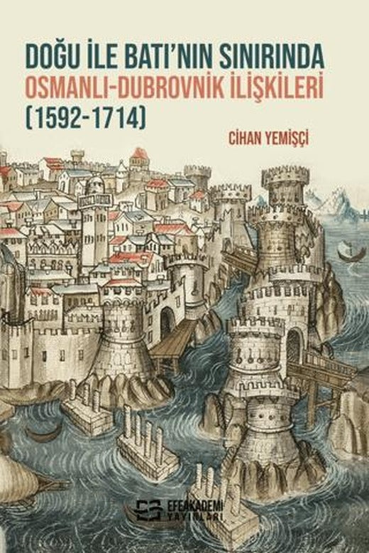 Doğu ile Batı’nın Sınırında Osmanlı-Dubrovnik İlişkileri (1592-1714) | Efe Akademi Yayınları (Ciltsiz)