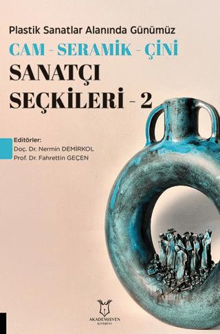 Plastik Sanatlar Alanında Günümüz Cam-Seramik-Çini Sanatçı Seçkileri 2 | Akademisyen Kitabevi (Ciltsiz) - Resim 1