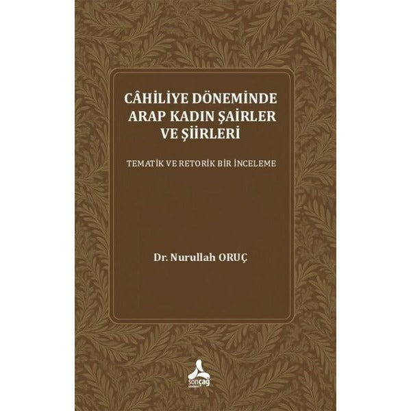 Cahiliye Döneminde Arap Kadın Şairler ve Şiirleri - Tematik ve Retorik Bir İnceleme | Sonçağ Yayınları (İnce Kapak)