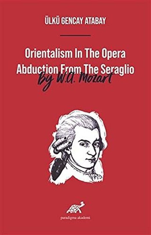 Orientalism In The Opera Abduction From The Seraglio By W. A. Mozart | Paradigma Akademi Yayınları (Ciltsiz)