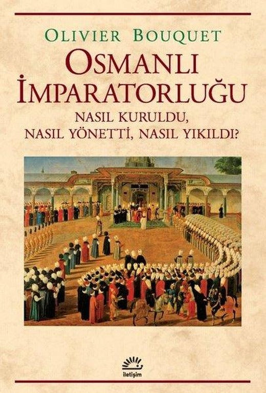 Osmanlı İmparatorluğu - Nasıl Kuruldu Nasıl Yönetti Nasıl Yıkıldı? | İletişim Yayınları (İnce Kapak)