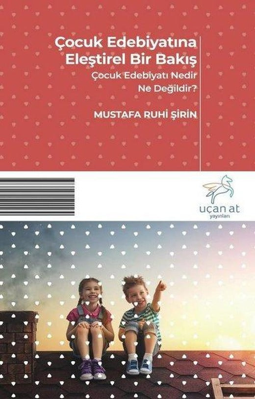 Çocuk Edebiyatına Eleştirel Bir Bakış-Çocuk Edebiyatı Nedir Ne Değildir | Uçan At (İnce Kapak)