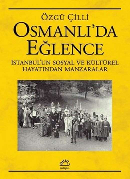 Osmanlı'da Eğlence: İstanbul'un Sosyal ve Kültürel Hayatından Manzaralar | İletişim Yayınları