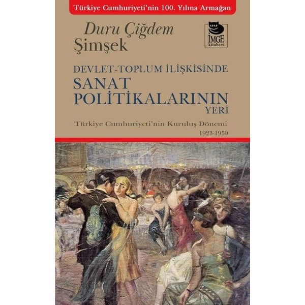 Devlet - Toplum İlişkisinde Sanat Politikalarının Yeri - Türkiye Cumhuriyeti'nin Kuruluş Dönemi 1923 - 1950 | İmge Kitabevi