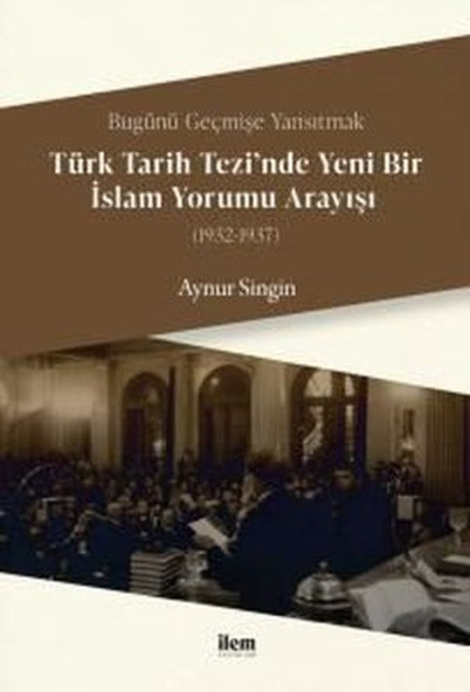 Türk Tarihi Tezi'nde Yeni Bir İslam Yorumu Anlayışı 1932 - 1937 | İlem Yayınları