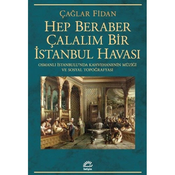 Hep Beraber Çalalım Bir İstanbul Havası - Osmanlı İstanbulu'nda Kahvehanenin Müziği ve Sosyal Topoğrafyası | İletişim Yayınları (İnce Kapak)