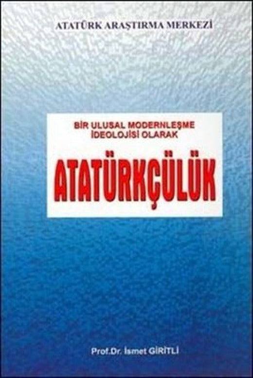 Bir Ulusal Modernleşme İdeolojisi Olarak Atatürkçülük | Atatürk Araştırma Merkezi (İnce Kapak)