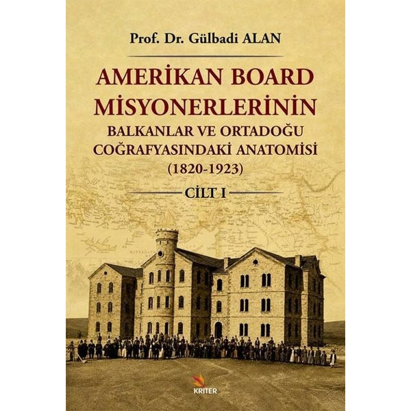 Amerikan Board Misyonerlerinin Balkanlar ve Ortadoğu Coğrafyasındaki Anatomisi (1820 - 1923) Cilt 1 | Kriter (İnce Kapak)
