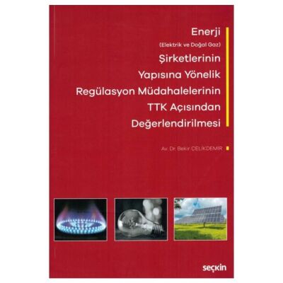 Enerji Elektrik ve Doğal Gaz Şirketlerinin Yapısına Yönelik Regülasyon Müdahalelerinin Türk Ticare - Bekir Çelikdemir kitap kapağı