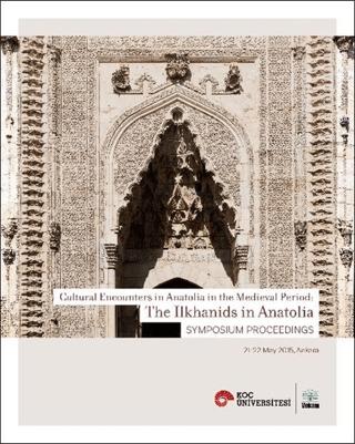 Cultural Encounters in Anatolia in The Medieval Period: The Ilkhanids in Anatolia Sypmposium Preceedings - Orta Çağ’da Anadolu’da Kültürel Karşılaşmalar: Anadolu’da İlhanlılar Sempozyum Bildi