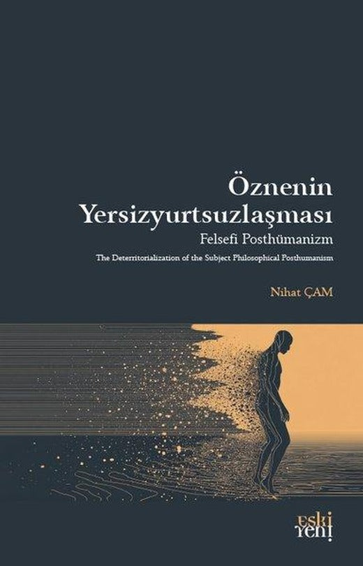 Öznenin Yersizyurtsuzlaşması - Felsefi Posthümanizm | Eskiyeni Yayınları (İnce Kapak)