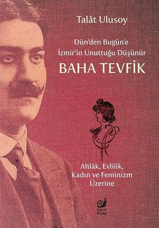 Dün'den Bugün'e İzmir'in Unuttuğu Düşünür Baha Tevfik - Ahlak Evlilik Kadın ve Feminizm Üzerine | Sakin Kitap (İnce Kapak)