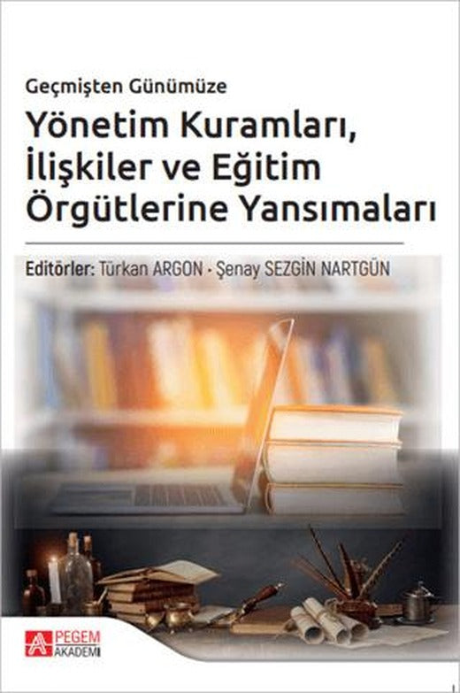 Geçmişten Günümüze Yönetim Kuramları İlişkiler ve Eğitim Örgütlerine Yansımaları | Pegem Akademi Yayıncılık (Ciltsiz)