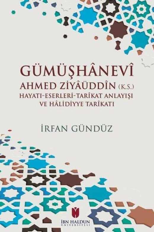 Gümüşhanevi Ahmed Zıyaüddin: Hayatı - Eserleri - Tarikat Anlayışı ve Halıdıyye Tarikatı | İbn Haldun Üniversitesi (İnce Kapak)