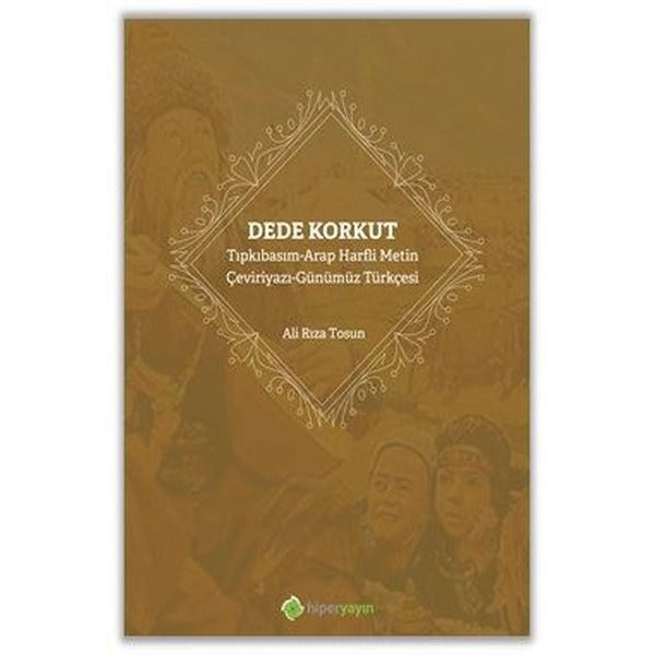 Dede Korkut: Tıpkıbasım - Arap Harfli Metin - Çeviriyazı - Günümüz Türkçesi
