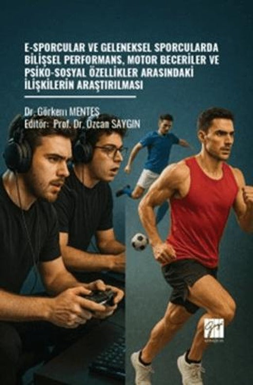 E-Sporcular ve Geleneksel Sporcularda Bilişsel Performans, Motor Beceriler ve Psiko-Sosyal Özellikler Arasındaki İlişkilerin Araştırılması | Gazi Kitabevi (Ciltsiz)