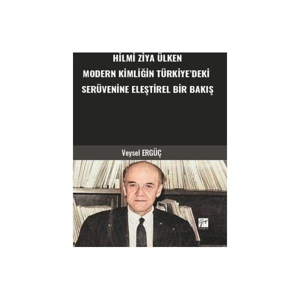 Hilmi Ziya Ülken Modern Kimliğin Türkiye’deki Serüvenine Eleştirel Bir Bakış | Gazi Kitabevi (Ciltsiz)
