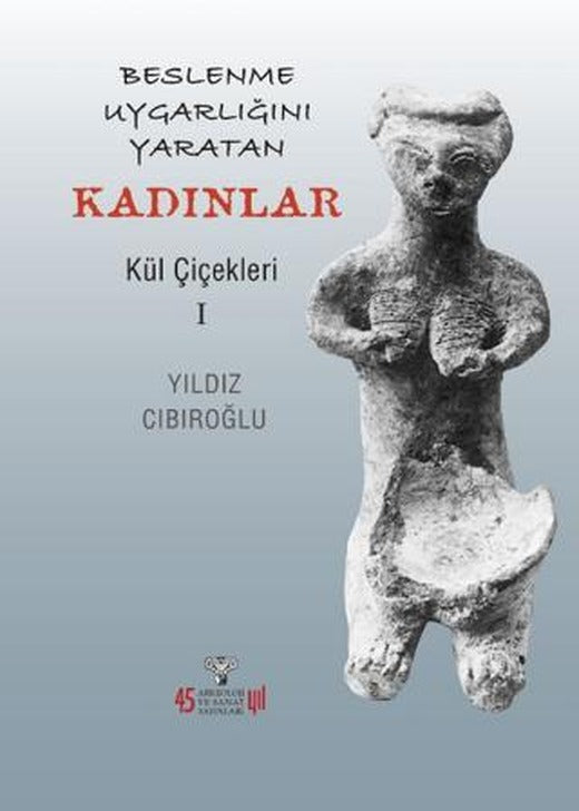 Beslenme Uygarlığını Yaratan Kadınlar - Kül Çiçekleri I | Arkeoloji ve Sanat Yayınları (Ciltsiz)