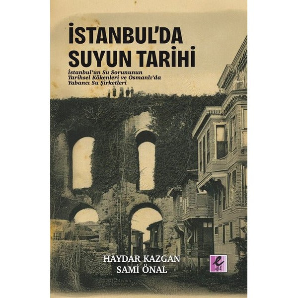 İstanbul'da Suyun Tarihi: İstanbul'un Su Sorununun Tarihsel Kökenlleri ve Osmanlı'da Yabancı Su Şirk | Efil Yayınevi Yayınları (İnce Kapak)