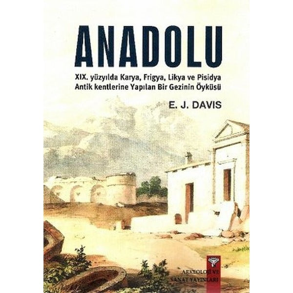 Anadolu XIX. Yüzyılda Karya, Frigya, Likya, ve Pisidya Antik Kentlerine Yapılan Bir Gezinin Öyküsü