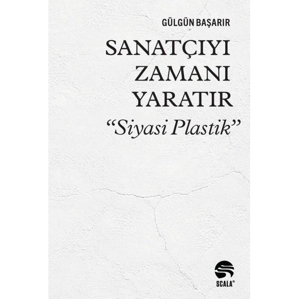 Sanatçıyı Zamanı Yaratır - Siyasi Plastik | Scala Yayıncılık (İnce Kapak)