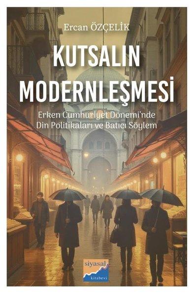 Kutsalın Modernleşmesi - Erken Cumhuriyet Dönemi'nde Din Politikaları ve Batıcı Söylem (1923 - 1950) | Siyasal Kitabevi (İnce Kapak) - Resim 1