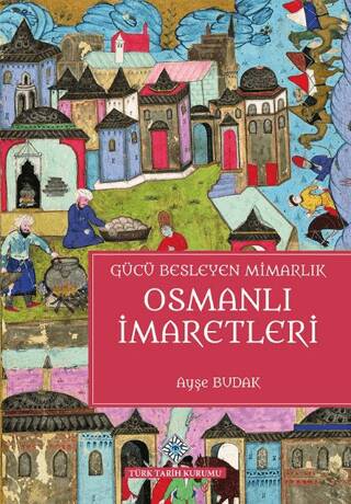 Türk Tarih Kurumu Yayınları Gücü Besleyen Mimarlık Osmanlı İmaretleri Ciltli - Ayşe Budak / Olgu Kitabevi - Ayşe Budak kitap kapağı