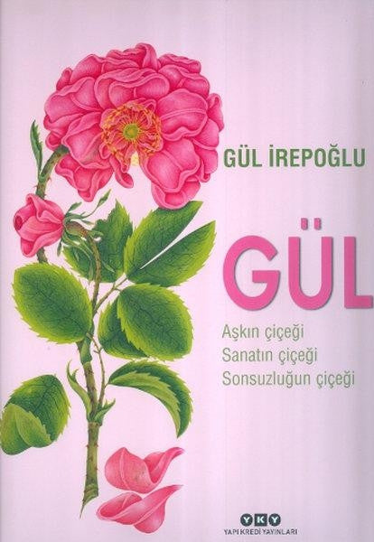 Gül - Aşkın Çiçeği Sanatın Çiçeği Sonsuzluğun Çiçeği - Gül İrepoğlu kitap kapağı