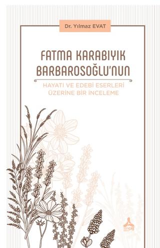 Fatma Karabıyık Barbarosoğlu’nun Hayatı ve Edebi Eserleri Üzerine Bir İnceleme