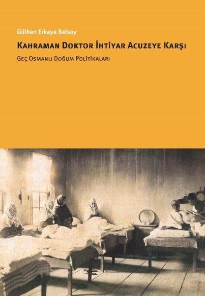 Kahraman Doktor İhtiyar Acuzeye Karşı - Geç Osmanlı Doğum Politikaları | İstanbul Bilgi Üniv.Yayınları (İnce Kapak) - Resim 1