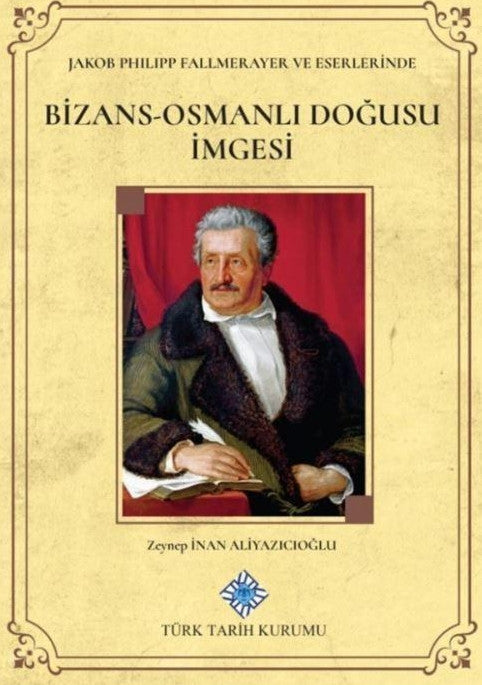Jakob Philipp Fallmerayer ve Eserlerinde Bizans-Osmanlı Doğusu İmgesi - Zeynep İnan Aliyazıcıoğlu kitap kapağı