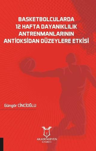 Basketbolcularda 12 Hafta Dayanıklılık Antrenmanlarının Antioksidan Düzeylere Etkisi | Akademisyen Kitabevi (Ciltsiz) - Resim 1