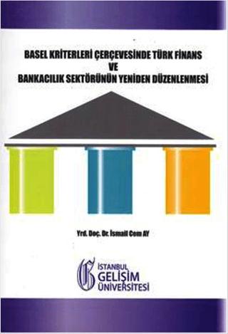 Basel Kriterleri Çerçevesinde Türk Finans ve Bankacılık Sektörünün Yeniden Düzenlenmesi | İstanbul Gelişim Üniversitesi Yayınları (Ciltsiz) - Resim 1