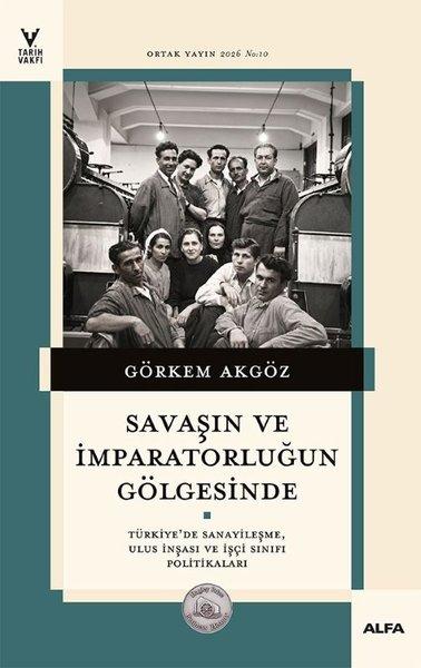 Savaşın ve İmparatorluğun Gölgesinde - Türkiye'de Sanayileşme, Ulus İnşası ve İşçi Sınıfı Politikaları | Alfa Yayıncılık (İnce Kapak) - Resim 1