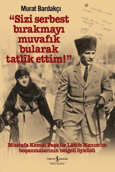 Sizi Serbest Bırakmayı Muvafık Bularak Tatlik Ettim - Mustafa Kemal Paşa ile Latife Hanım'ın Boşanmaları | İş Bankası Kültür Yayınları (İnce Kapak) - Resim 1