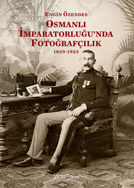 Osmanlı İmparatorluğu'nda Fotoğrafçılık 1839-1923 - Engin Özendes kitap kapağı
