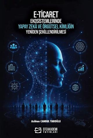 E-Ticaret Ekosistemlerinde Yapay Zekâ ve Örgütsel Kimliğin Yeniden Şekillendirilmesi | Efe Akademi Yayınları (Ciltsiz) - Resim 1