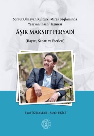 Somut Olmayan Kültürel Miras Bağlamında Yaşayan İnsan Hazinesi Aşık Maksut Feryadı (Hayatı, Sanatı ve Eserleri)