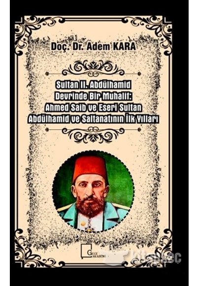 Sultan II. Abdülhamid Devrinde Bir Muhalif: Ahmed Saib ve Eseri Sultan Abdülhamid ve Saltanatının İlk Yılları - Adem Kara kitap kapağı