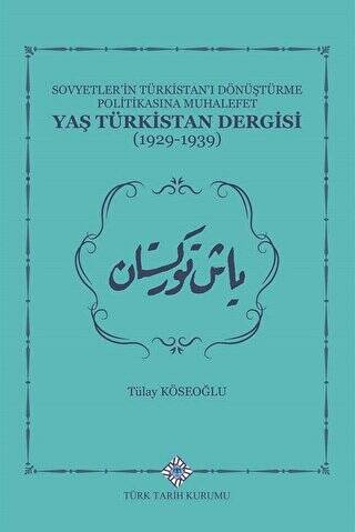 Sovyetler`in Türkistan`ı Dönüştürme Politikasına Muhalefet Yaş Türkistan Dergisi 1929-1939 - Tülay Köseoğlu kitap kapağı
