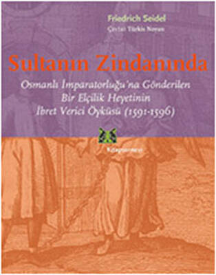 Sultanın Zindanında Osmanlı İmparatorluğu'na Gönderilen Bir Elçilik Heyetinin İbret Verici Öyküsü (1591-1596) - Friedrich Seidel kitap kapağı