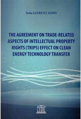 The Agreement On Trade-Related Aspects Of Intellectual Property Rights (TRIPS) Effect On Clean Energy Technology Transfer - Seda Gayretli Aydın kitap kapağı