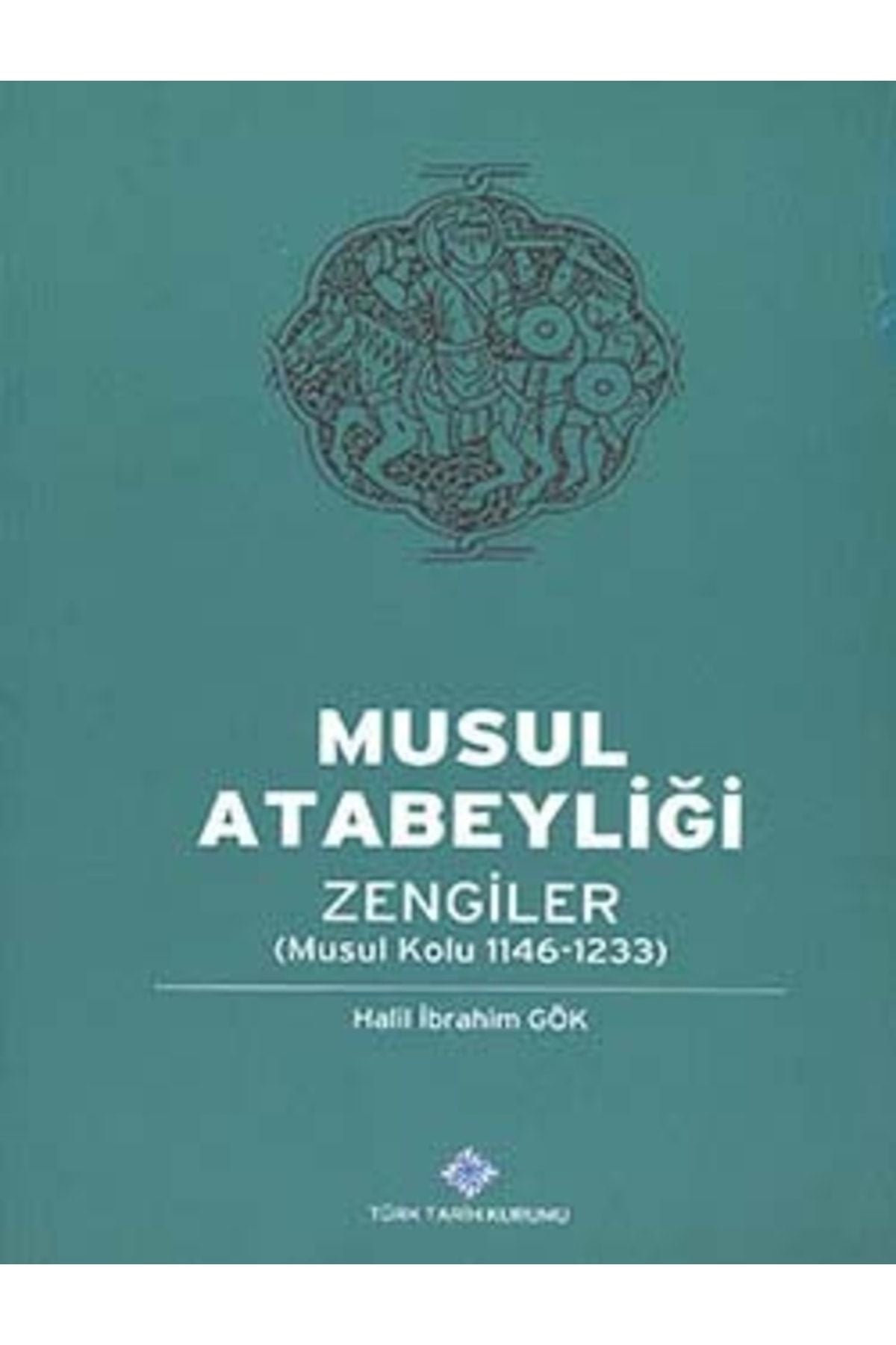 Türk Tarih Kurumu Yayınları Musul Atabeyliği: Zengiler (Musul Kolu 1146-1233), 2013 - Halil İbrahim Gök kitap kapağı