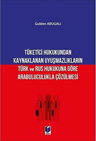 Tüketici Hukukundan Kaynaklanan Uyuşmazlıkların Türk ve Rus Hukukuna Göre Arabuluculukla Çözülmesi
