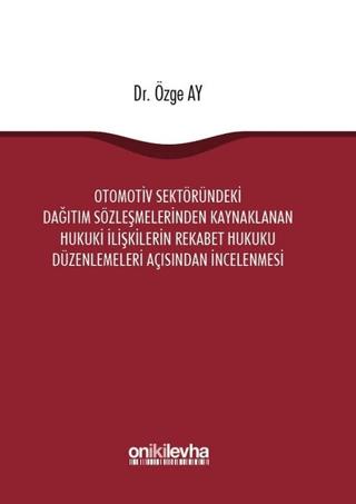 Otomotiv Sektöründeki Dağıtım Sözleşmelerinden Kaynaklanan Hukuki İlişkilerin Rekabet Hukuku Düzenlemeleri Açısından İncelenmesi
